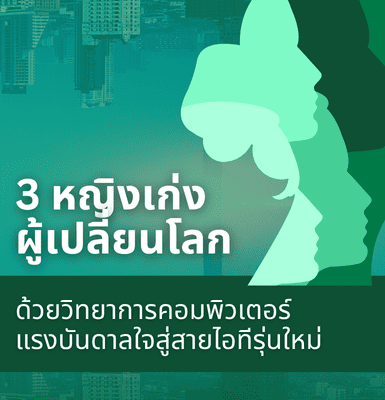 3 หญิงเก่งผู้เปลี่ยนโลกด้วยวิทยาการคอมพิวเตอร์ – แรงบันดาลใจสู่สายไอทีรุ่นใหม่